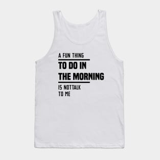 A Fun Thing To Do In The Morning Is Not Talk To Me Tank Top